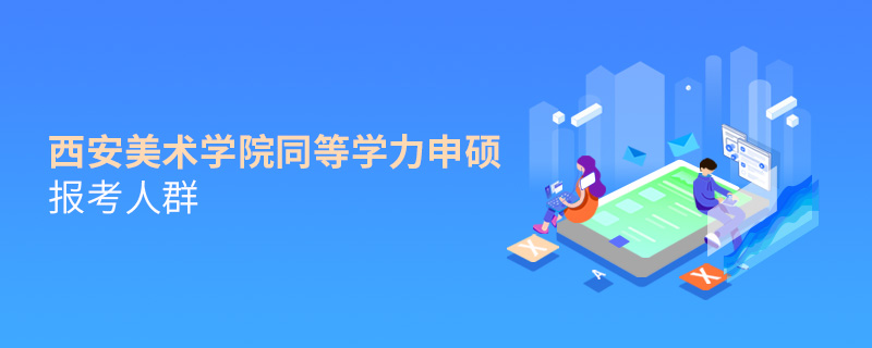 西安美術(shù)學(xué)院同等學(xué)力申碩報(bào)考人群