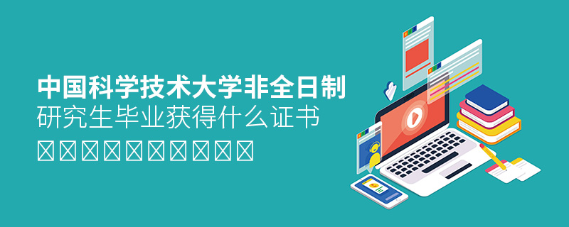 中國科學技術大學非全日制研究生畢業(yè)獲得什么證書