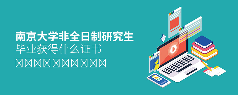 南京大學(xué)非全日制研究生畢業(yè)獲得什么證書