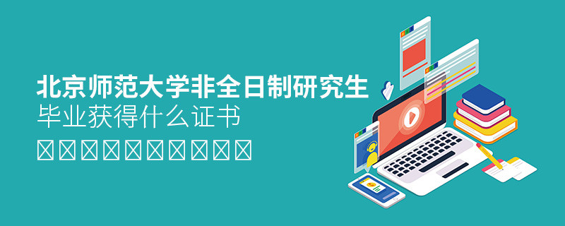 攻讀北京師范大學(xué)非全日制研究生畢業(yè)獲得什么證書？