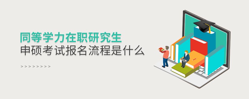 同等學(xué)力在職研究生申碩考試報(bào)名流程是什么