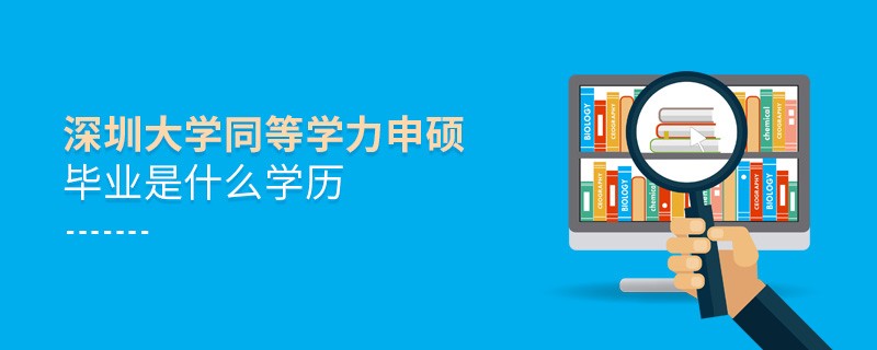 報(bào)考深圳大學(xué)同等學(xué)力申碩畢業(yè)是什么學(xué)歷？