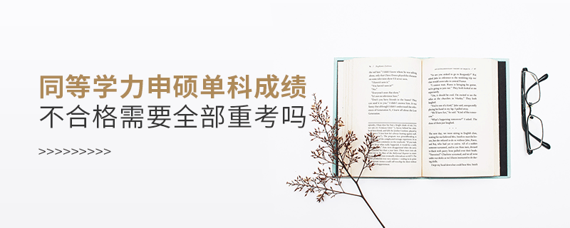 同等學(xué)力申碩單科成績不合格需要全部重考嗎