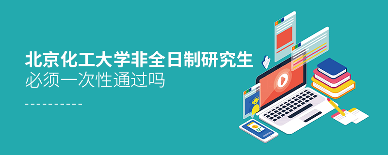 北京化工大學(xué)非全日制研究生考試必須一次性通過嗎？