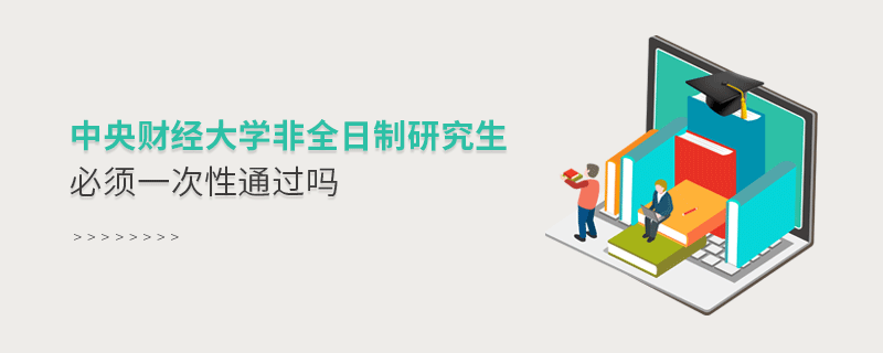 中央財(cái)經(jīng)大學(xué)非全日制研究生必須一次性通過嗎