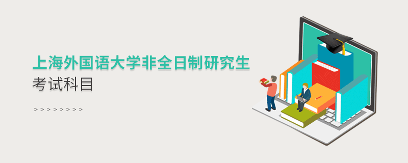 上海外國(guó)語(yǔ)大學(xué)非全日制研究生考試科目