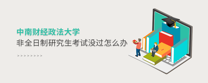 中南財經(jīng)政法大學非全日制研究生考試沒過怎么辦