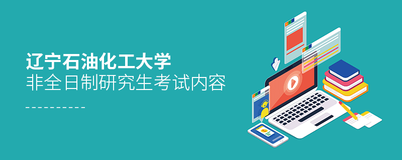 遼寧石油化工大學(xué)非全日制研究生考試內(nèi)容