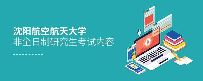 沈陽航空航天大學非全日制研究生考試內(nèi)容