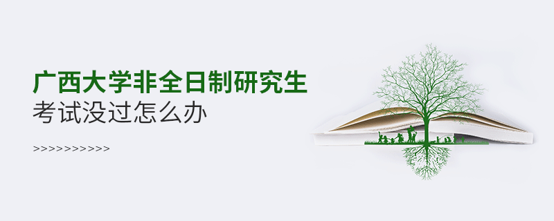 廣西大學(xué)非全日制研究生考試沒過怎么辦