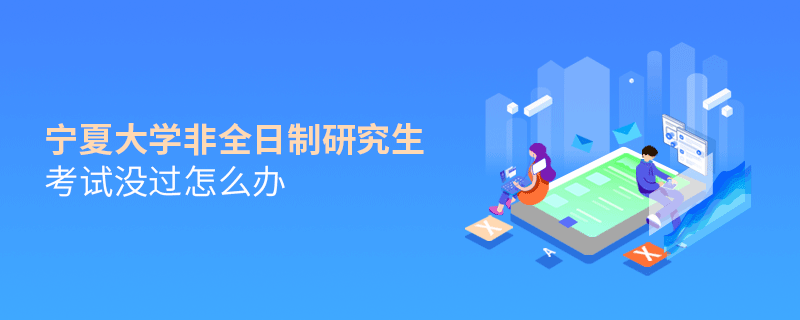 寧夏大學(xué)非全日制研究生考試沒過怎么辦