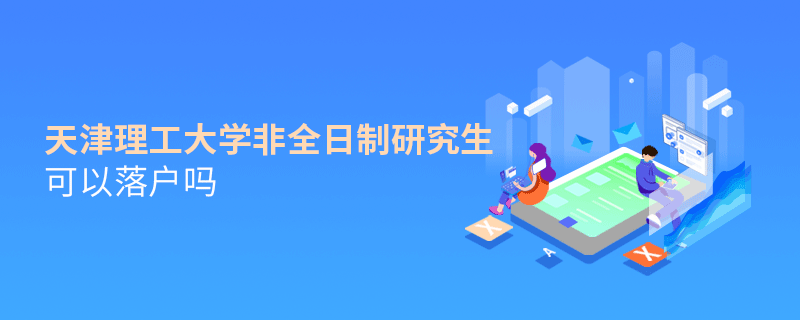 天津理工大學非全日制研究生可以落戶嗎