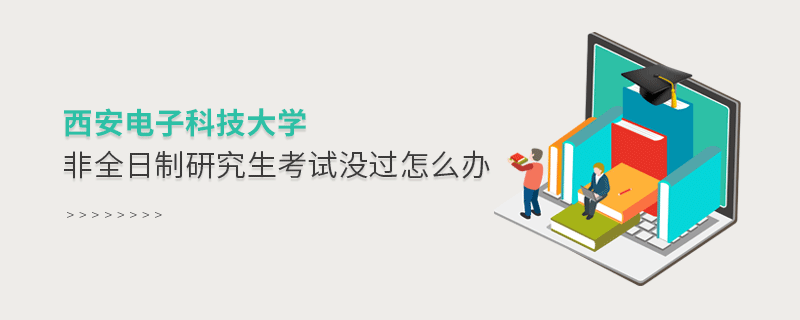 西安電子科技大學(xué)非全日制研究生考試沒過怎么解決？