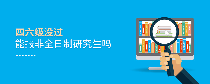 四六級沒過能報(bào)非全日制研究生嗎