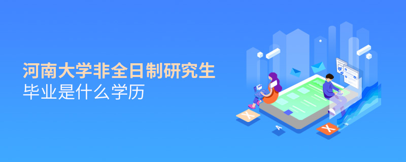 河南大學(xué)非全日制研究生畢業(yè)是什么學(xué)歷
