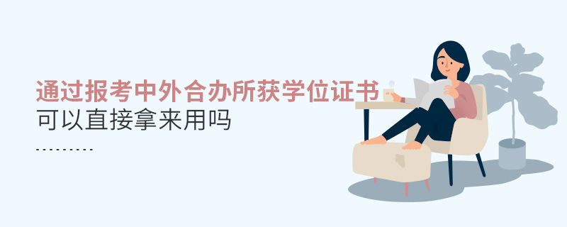 通過(guò)報(bào)考中外合辦所獲學(xué)位證書可以直接拿來(lái)用嗎