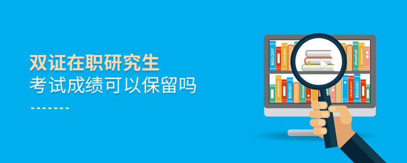 雙證在職研究生考試成績可以保留嗎