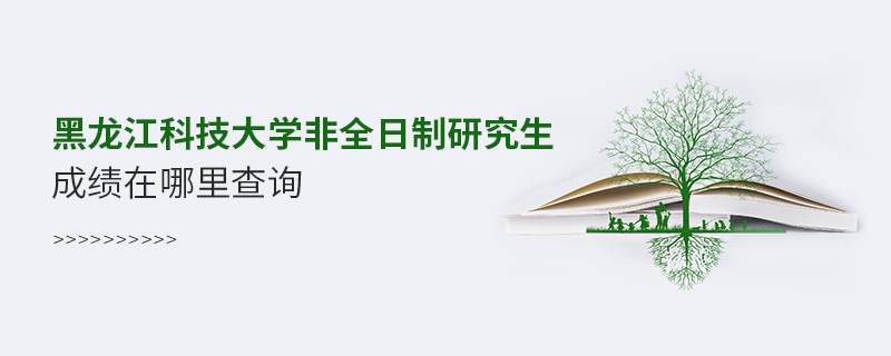 黑龍江科技大學(xué)非全日制研究生成績在哪里查詢 黑龍江科技大學(xué)非全日制研究生成績在哪里查詢