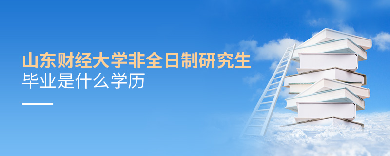 山東財經(jīng)大學(xué)非全日制研究生畢業(yè)是什么學(xué)歷