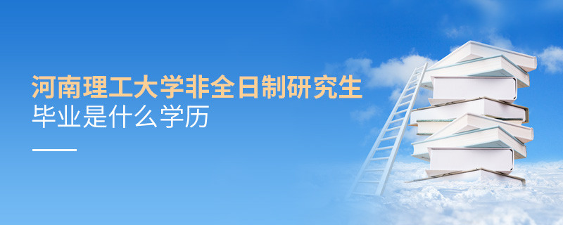報考河南理工大學非全日制研究生畢業(yè)屬于什么學歷？