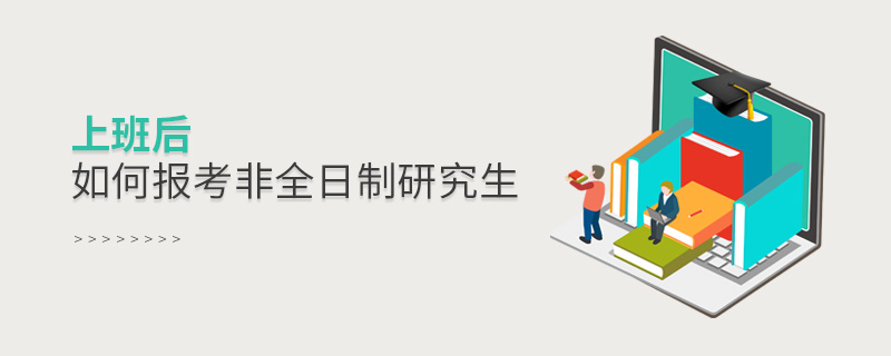 上班后如何報考非全日制研究生
