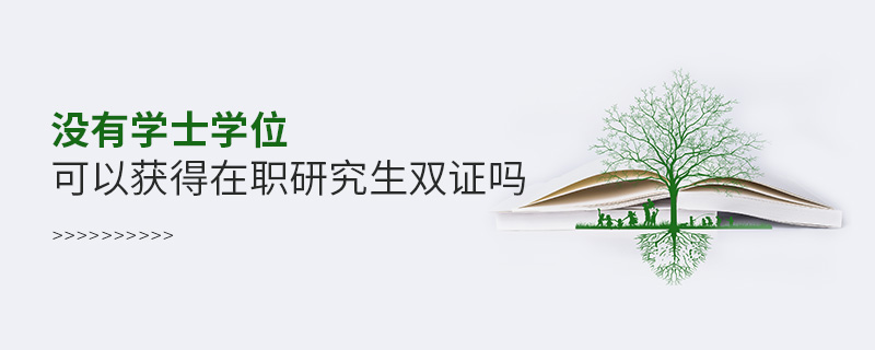 沒有學(xué)士學(xué)位可以獲得在職研究生雙證嗎