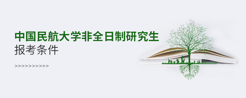 中國民航大學(xué)非全日制研究生報(bào)考條件有哪些？