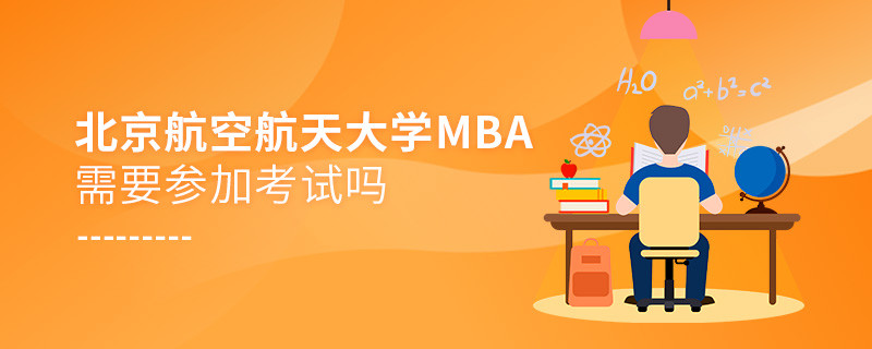報考北京航空航天大學MBA需要參加考試嗎？