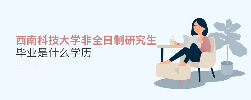 你了解西南科技大學(xué)非全日制研究生畢業(yè)學(xué)歷是什么嗎？