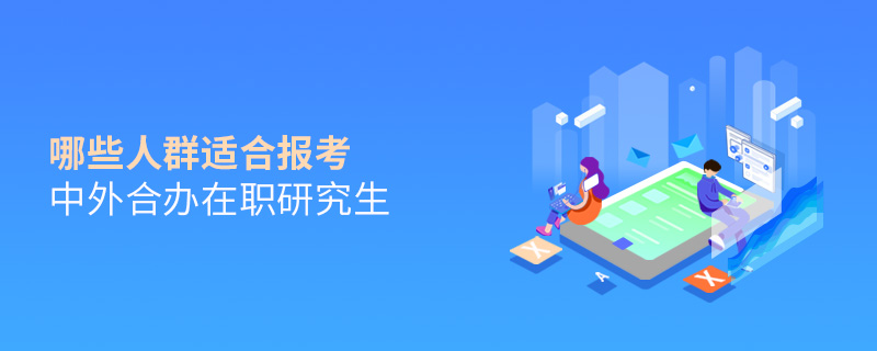 哪些人群適合報(bào)考中外合辦在職研究生