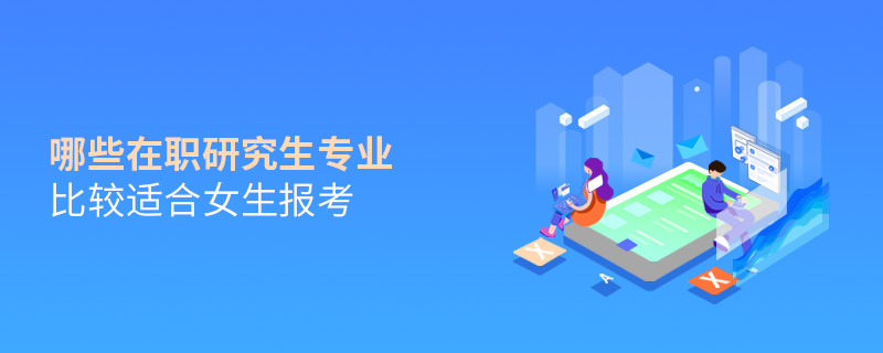 哪些在職研究生專業(yè)比較適合女生報考