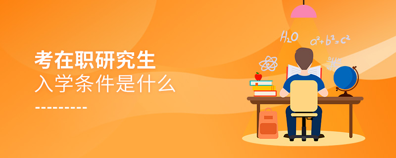 考在職研究生入學條件是什么