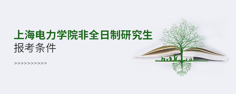 滿足什么條件可以報(bào)考上海電力學(xué)院非全日制研究生？