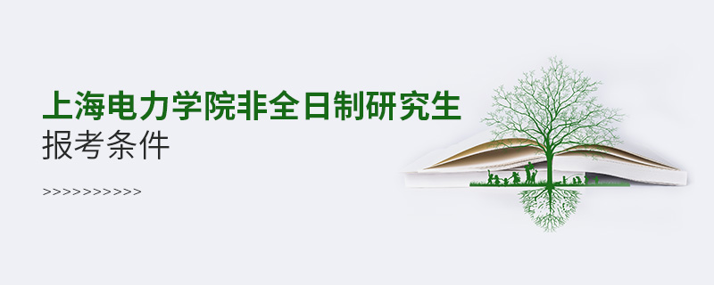 上海電力學(xué)院非全日制研究生報考條件