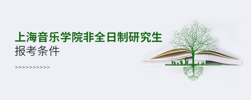 滿足什么條件可以報考上海音樂學(xué)院非全日制研究生？