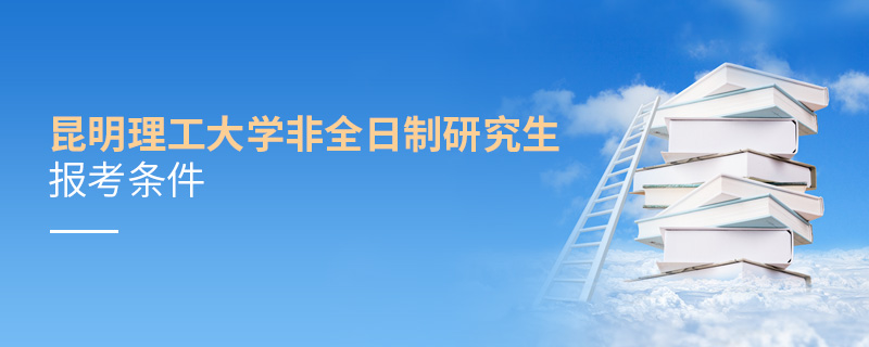 昆明理工大學(xué)非全日制研究生報(bào)考條件