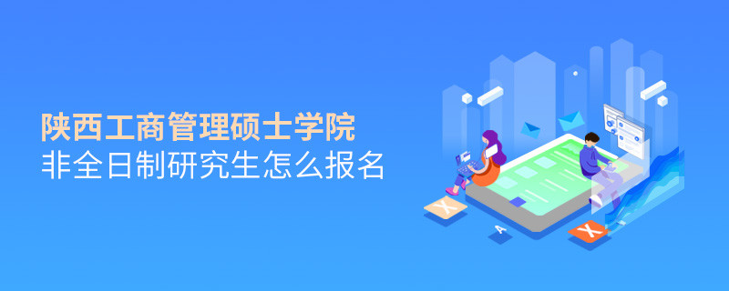 陜西工商管理碩士學(xué)院非全日制研究生怎么報(bào)名？