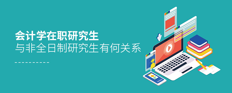 會計學(xué)在職研究生與非全日制研究生有何關(guān)系