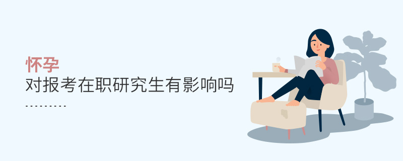 懷孕對(duì)報(bào)考在職研究生有影響嗎