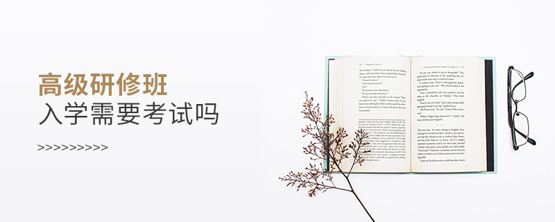 高級(jí)研修班入學(xué)需要考試嗎