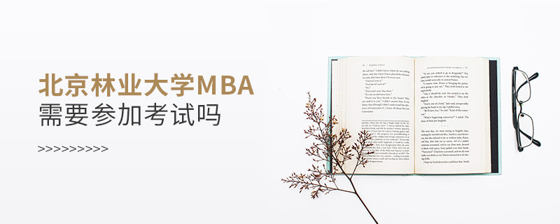 北京林業(yè)大學(xué)MBA是否需要參加考試？