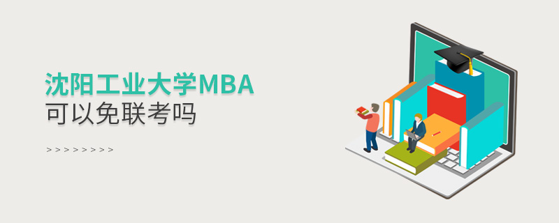 沈陽工業(yè)大學(xué)MBA可以免聯(lián)考嗎