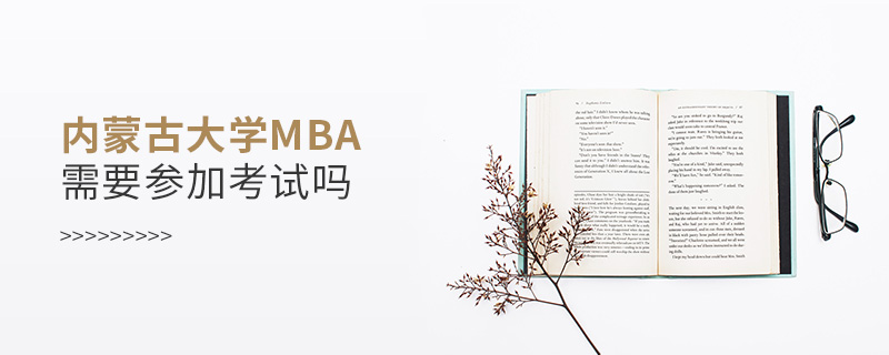 內(nèi)蒙古大學(xué)MBA需要參加考試嗎