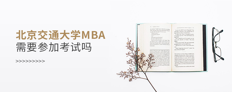 北京交通大學(xué)MBA是否需要參加考試？