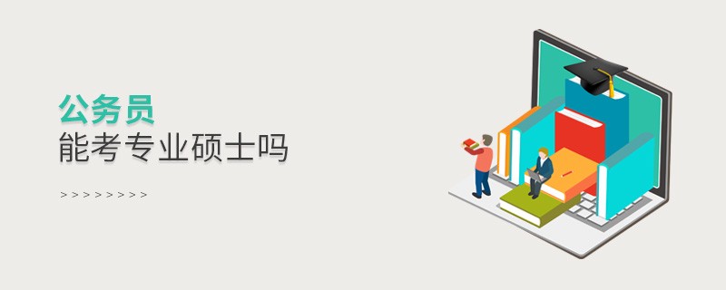公務(wù)員能考專業(yè)碩士嗎