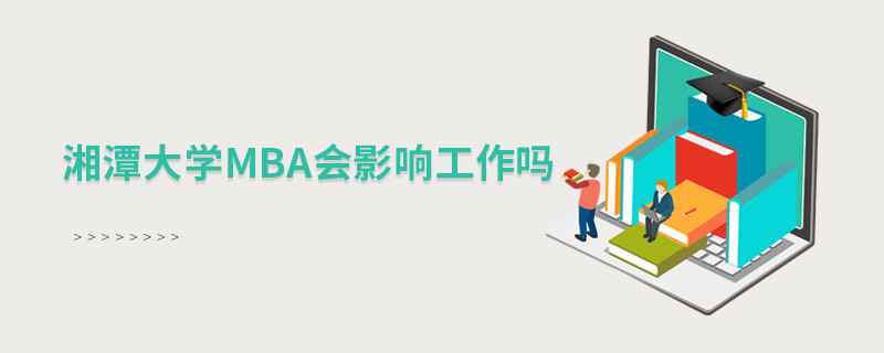 報考湘潭大學(xué)MBA對工作有影響嗎？