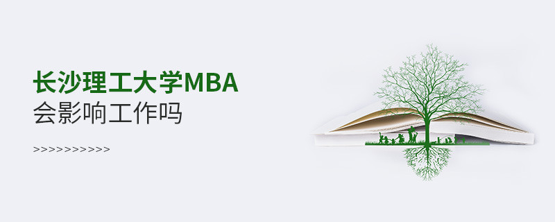 報考長沙理工大學(xué)MBA對工作有影響嗎？