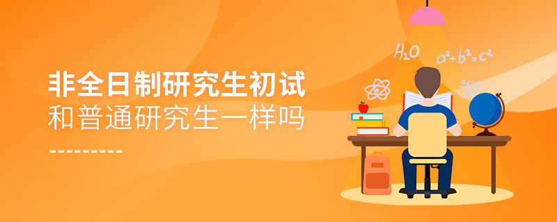 非全日制研究生初試和普通研究生一樣嗎