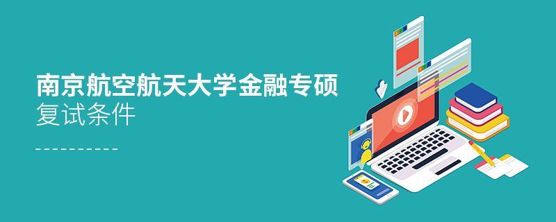 南京航空航天大學(xué)金融專(zhuān)碩復(fù)試條件