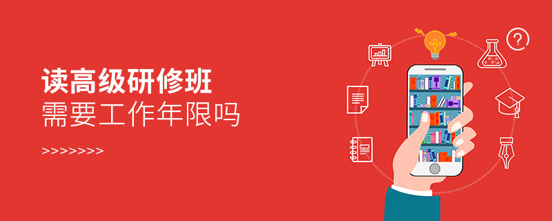 讀高級(jí)研修班需要工作年限嗎